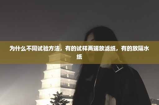为什么不同试验方法，有的试样两端放滤纸，有的放隔水纸
