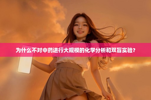 为什么不对中药进行大规模的化学分析和双盲实验？