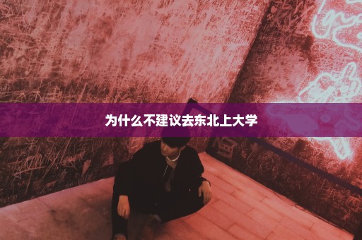 为什么不建议去东北上大学