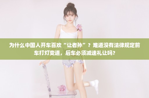 为什么中国人开车喜欢“让者孙”？难道没有法律规定前车打灯变道，后车必须减速礼让吗？