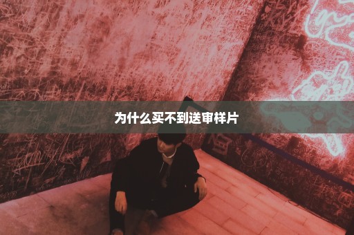 为什么买不到送审样片