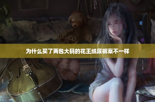 为什么买了两包大码的花王纸尿裤案不一样