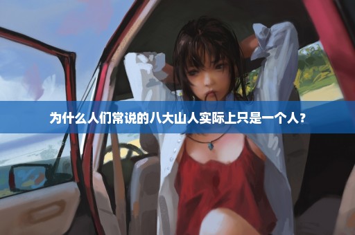 为什么人们常说的八大山人实际上只是一个人？