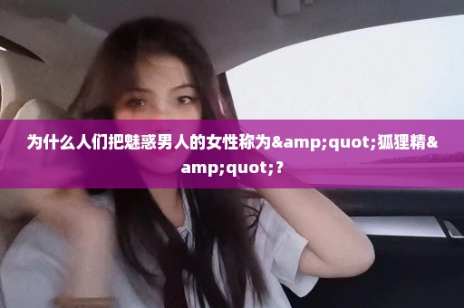 为什么人们把魅惑男人的女性称为"狐狸精"？