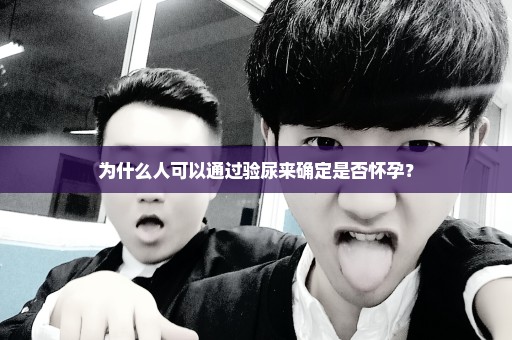 为什么人可以通过验尿来确定是否怀孕？