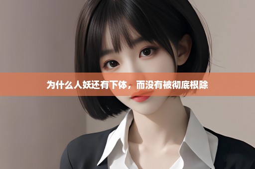 为什么人妖还有下体，而没有被彻底根除