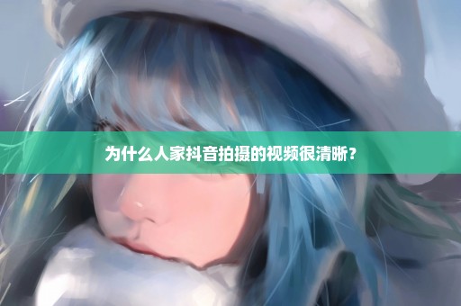 为什么人家抖音拍摄的视频很清晰？