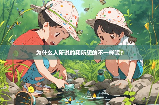 为什么人所说的和所想的不一样呢？