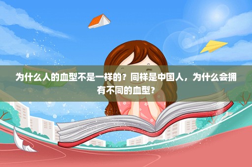 为什么人的血型不是一样的？同样是中国人，为什么会拥有不同的血型？