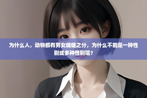 为什么人，动物都有男女雌雄之分，为什么不能是一种性别或多种性别呢？