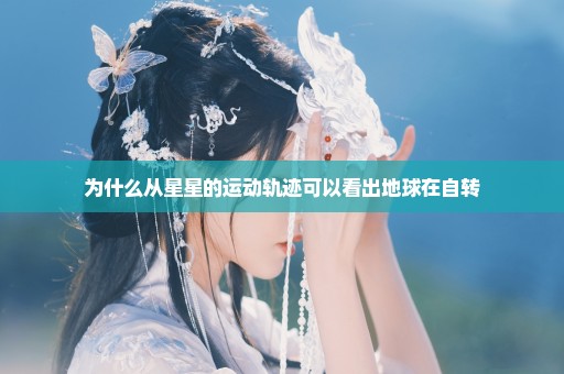 为什么从星星的运动轨迹可以看出地球在自转