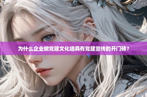 为什么企业做党建文化墙具有党建宣传的开门砖？