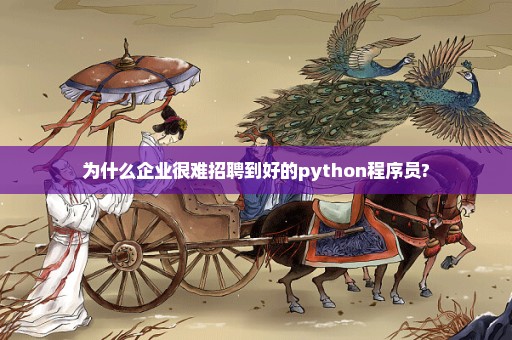 为什么企业很难招聘到好的python程序员?