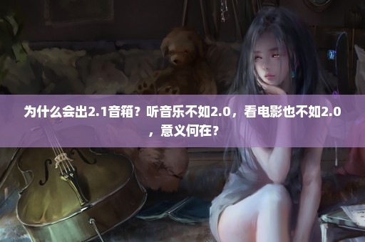 为什么会出2.1音箱？听音乐不如2.0，看电影也不如2.0，意义何在？
