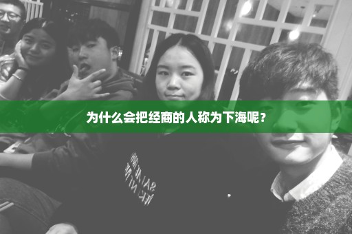 为什么会把经商的人称为下海呢？