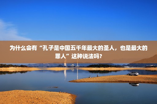 为什么会有“孔子是中国五千年最大的圣人，也是最大的罪人”这种说法吗？