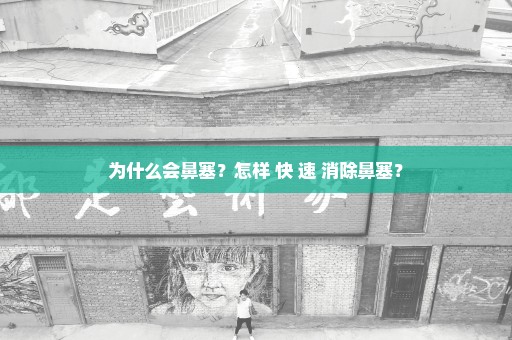 为什么会鼻塞？怎样 快 速 消除鼻塞？