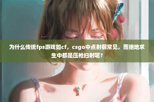 为什么传统fps游戏如cf，csgo中点射很常见，而绝地求生中都是压枪扫射呢？