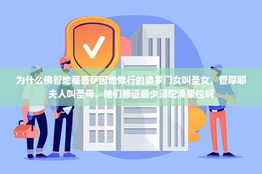 为什么佛管地藏菩萨因地修行的婆罗门女叫圣女，管摩耶夫人叫圣母。她们都证最少须陀涣果位吗