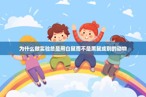 为什么做实验总是用白鼠而不是黑鼠或别的动物