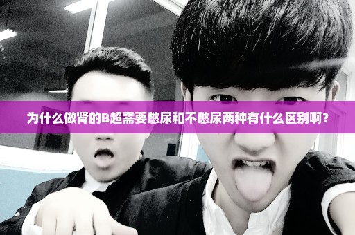 为什么做肾的B超需要憋尿和不憋尿两种有什么区别啊？