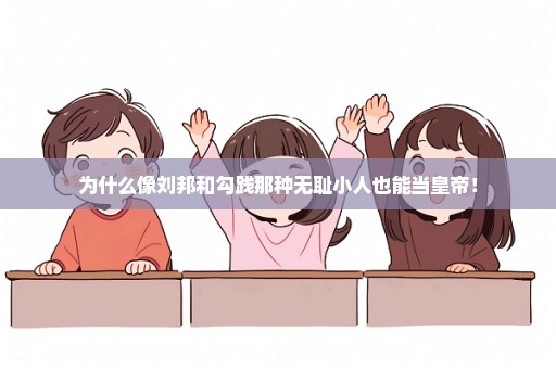 为什么像刘邦和勾践那种无耻小人也能当皇帝！