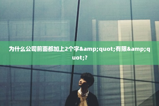 为什么公司前面都加上2个字"有限"?