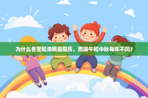 为什么冬至和清明是阳历，而端午和中秋每年不同？
