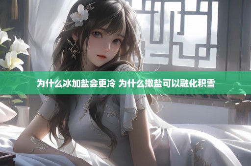 为什么冰加盐会更冷 为什么撒盐可以融化积雪
