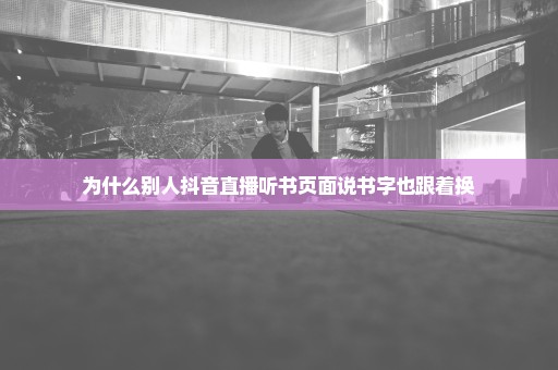 为什么别人抖音直播听书页面说书字也跟着换
