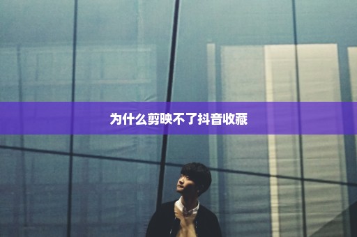 为什么剪映不了抖音收藏