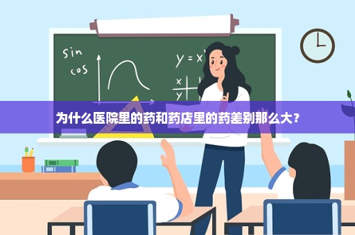 为什么医院里的药和药店里的药差别那么大？