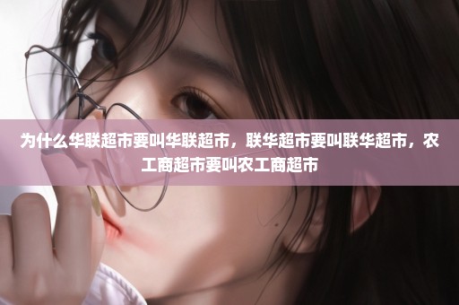 为什么华联超市要叫华联超市，联华超市要叫联华超市，农工商超市要叫农工商超市