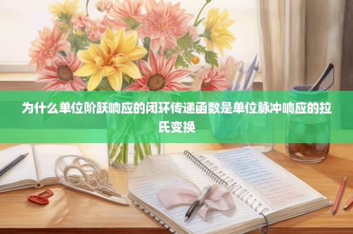 为什么单位阶跃响应的闭环传递函数是单位脉冲响应的拉氏变换