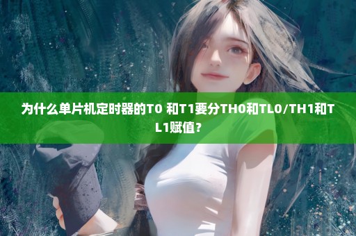 为什么单片机定时器的T0 和T1要分TH0和TL0/TH1和TL1赋值？