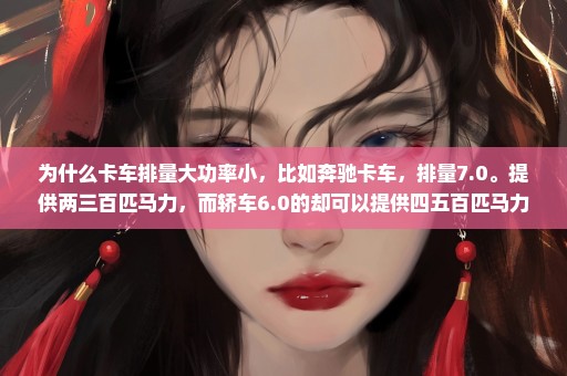为什么卡车排量大功率小，比如奔驰卡车，排量7.0。提供两三百匹马力，而轿车6.0的却可以提供四五百匹马力？