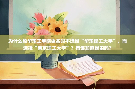 为什么原华东工学院更名时不选择“华东理工大学”，而选择“南京理工大学”？有谁知道缘由吗？