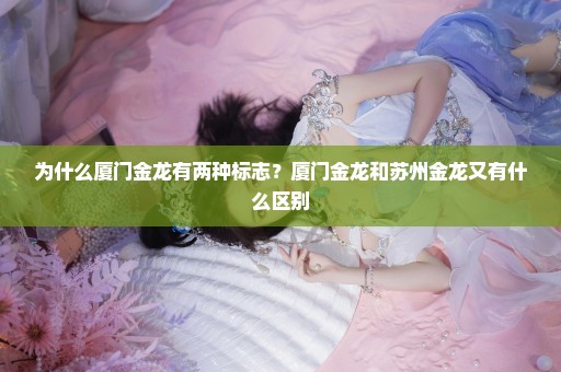 为什么厦门金龙有两种标志？厦门金龙和苏州金龙又有什么区别