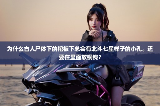 为什么古人尸体下的棺板下总会有北斗七星样子的小孔。还要在里面放铜钱？