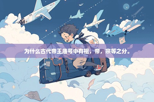 为什么古代帝王庙号中有祖，帝，宗等之分。