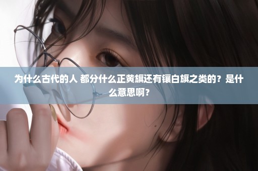 为什么古代的人 都分什么正黄旗还有镶白旗之类的？是什么意思啊？
