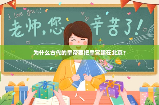 为什么古代的皇帝要把皇宫建在北京？