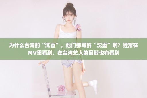 为什么台湾的“沉重”，他们都写的“沈重”啊？经常在MV里看到，在台湾艺人的围脖也有看到