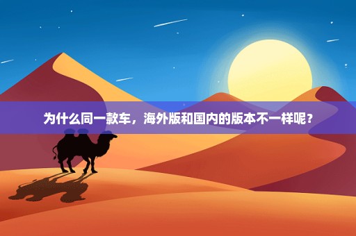 为什么同一款车，海外版和国内的版本不一样呢？
