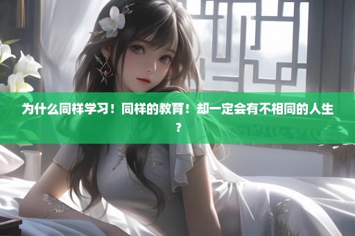 为什么同样学习！同样的教育！却一定会有不相同的人生？