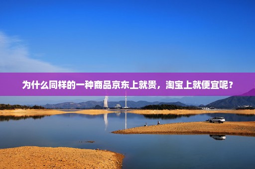 为什么同样的一种商品京东上就贵，淘宝上就便宜呢？