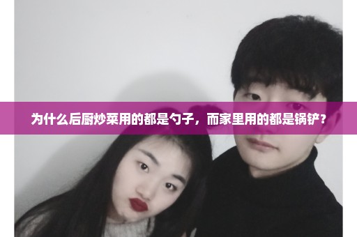 为什么后厨炒菜用的都是勺子，而家里用的都是锅铲？