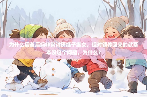 为什么后爸后妈非常讨厌继子继女，但对领养回来的就基本没这个问题，为什么？