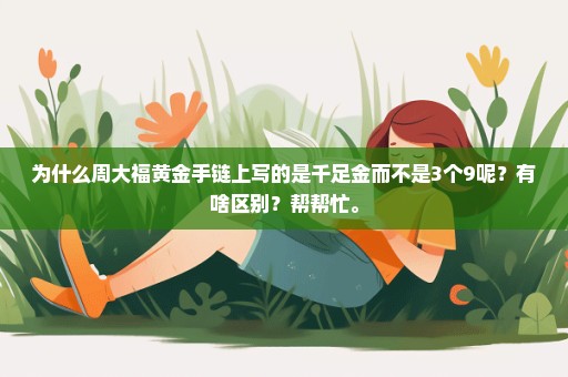为什么周大福黄金手链上写的是千足金而不是3个9呢？有啥区别？帮帮忙。