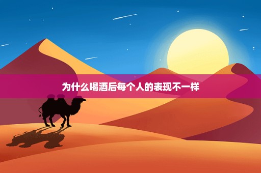 为什么喝酒后每个人的表现不一样